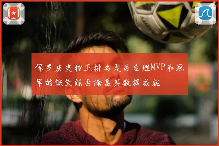 保罗历史控卫排名是否合理MVP和冠军的缺失能否掩盖其数据成就
