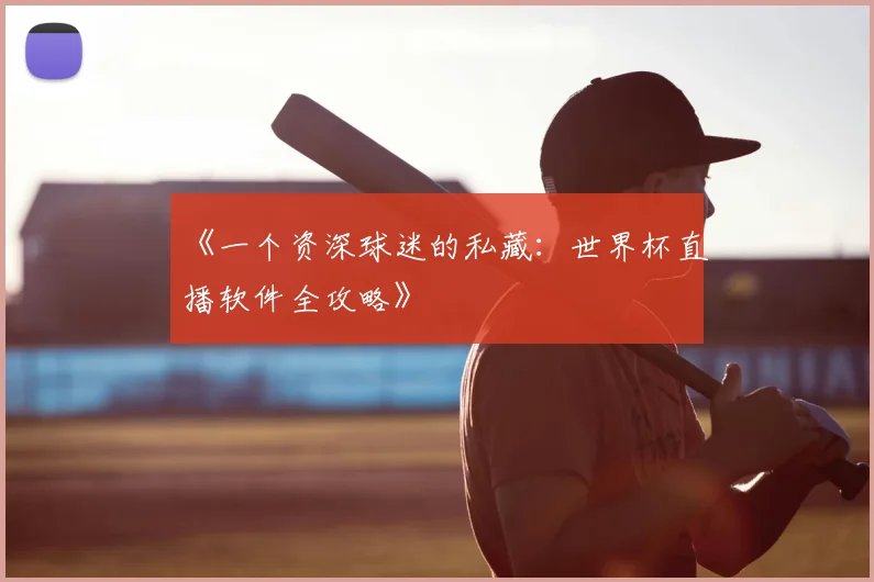 《一个资深球迷的私藏：世界杯直播软件全攻略》