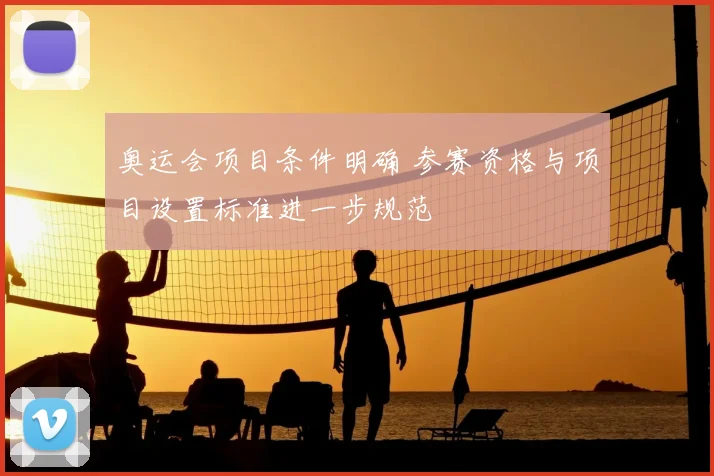 奥运会项目条件明确 参赛资格与项目设置标准进一步规范
