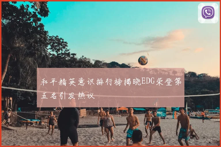 和平精英意识排行榜揭晓EDG荣登第五名引发热议