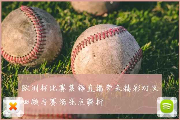 欧洲杯比赛集锦直播带来精彩对决回顾与赛场亮点解析