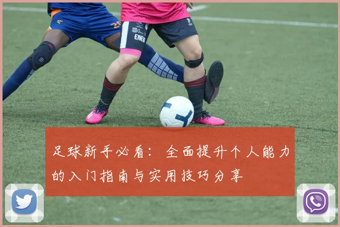 足球新手必看：全面提升个人能力的入门指南与实用技巧分享