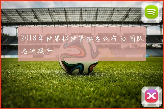 2018年世界杯世界排名公布 法国队名次提升