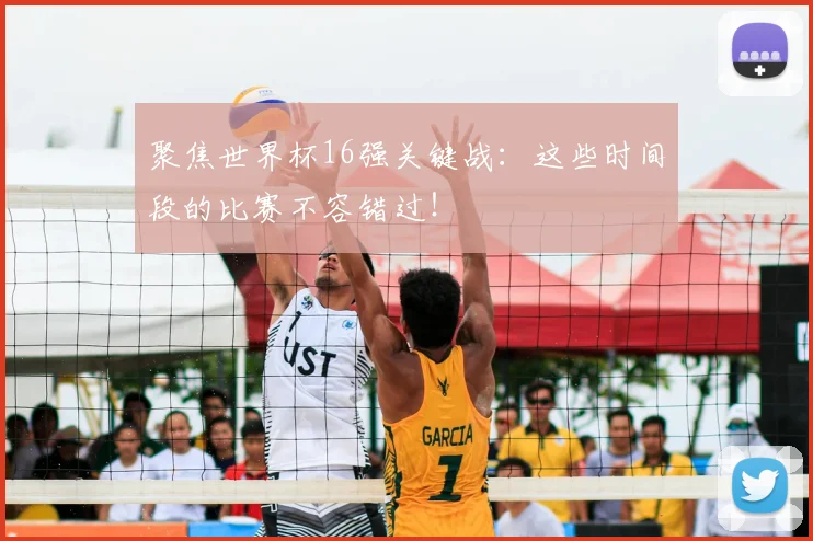 聚焦世界杯16强关键战:这些时间段的比赛不容错过!