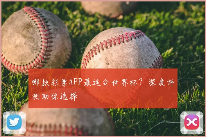 哪款彩票APP最适合世界杯？深度评测助你选择
