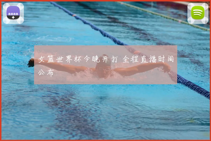 女篮世界杯今晚开打 全程直播时间公布