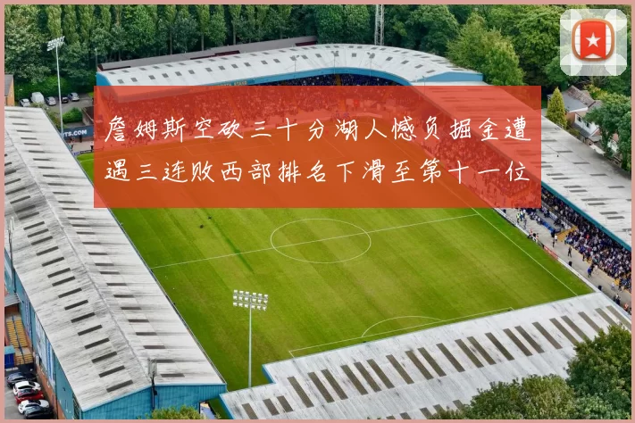 詹姆斯空砍三十分湖人憾负掘金遭遇三连败西部排名下滑至第十一位