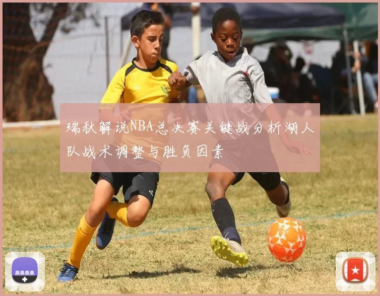 瑞秋解说NBA总决赛关键战分析湖人队战术调整与胜负因素