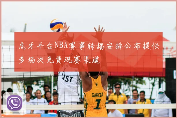 虎牙平台NBA赛事转播安排公布提供多场次免费观赛渠道