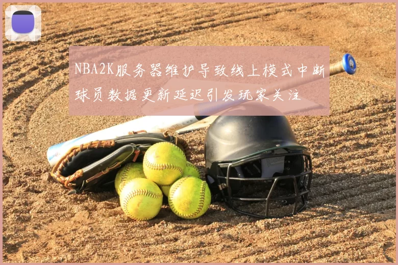 NBA2K服务器维护导致线上模式中断球员数据更新延迟引发玩家关注