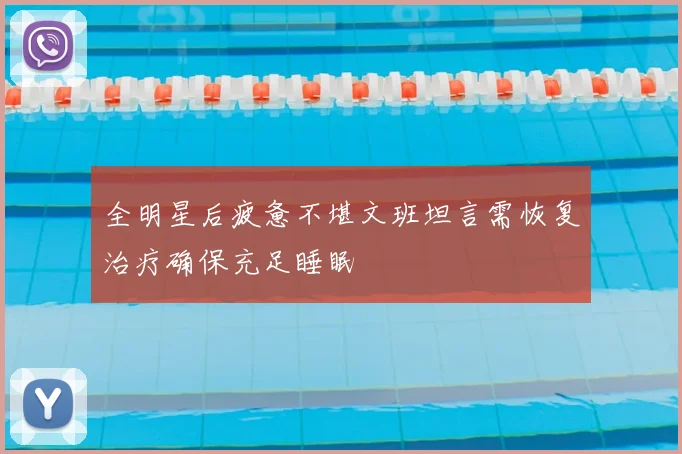 全明星后疲惫不堪文班坦言需恢复治疗确保充足睡眠