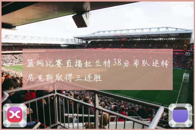篮网比赛直播杜兰特38分率队逆转尼克斯取得三连胜
