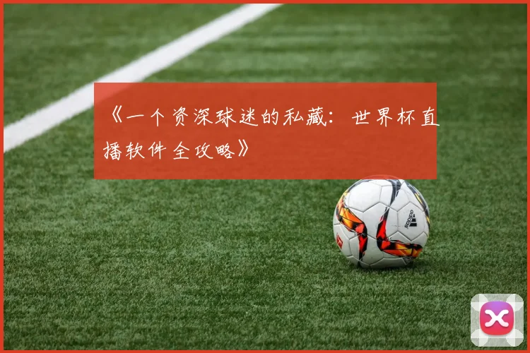 《一个资深球迷的私藏：世界杯直播软件全攻略》