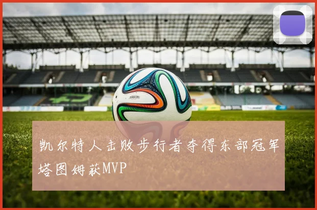 凯尔特人击败步行者夺得东部冠军塔图姆获MVP