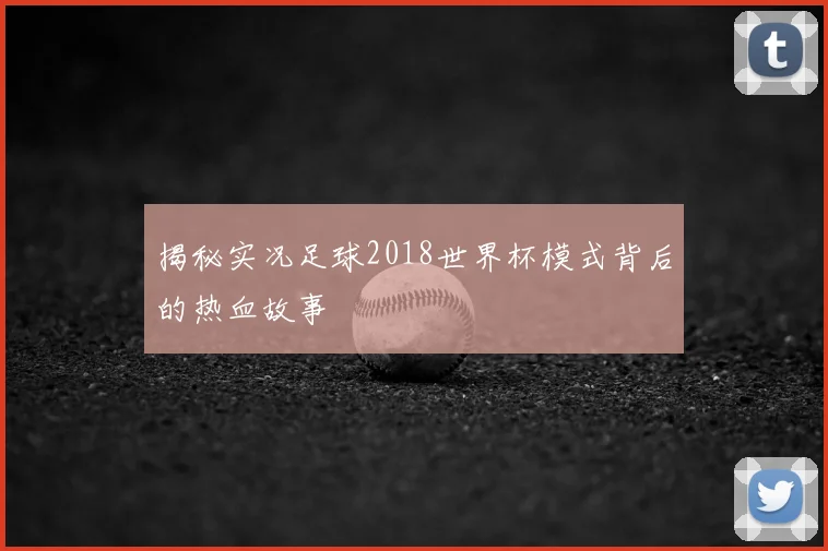 揭秘实况足球2018世界杯模式背后的热血故事