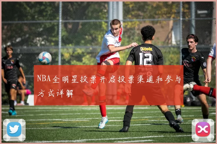 NBA全明星投票开启投票渠道和参与方式详解