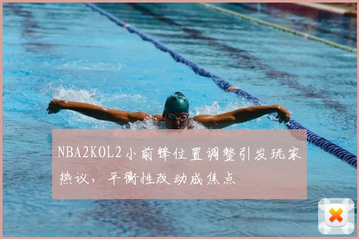 NBA2KOL2小前锋位置调整引发玩家热议,平衡性改动成焦点