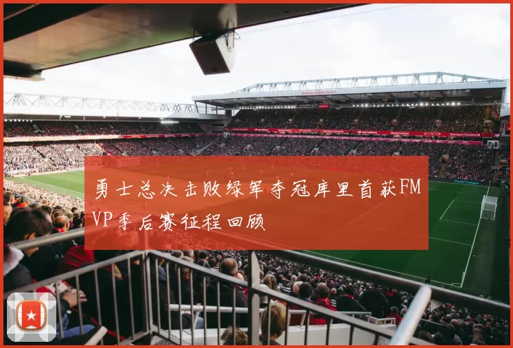 勇士总决击败绿军夺冠库里首获FMVP季后赛征程回顾