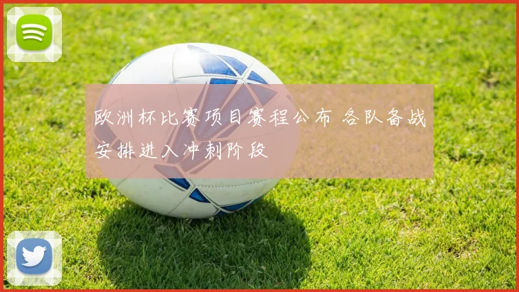 欧洲杯比赛项目赛程公布 各队备战安排进入冲刺阶段