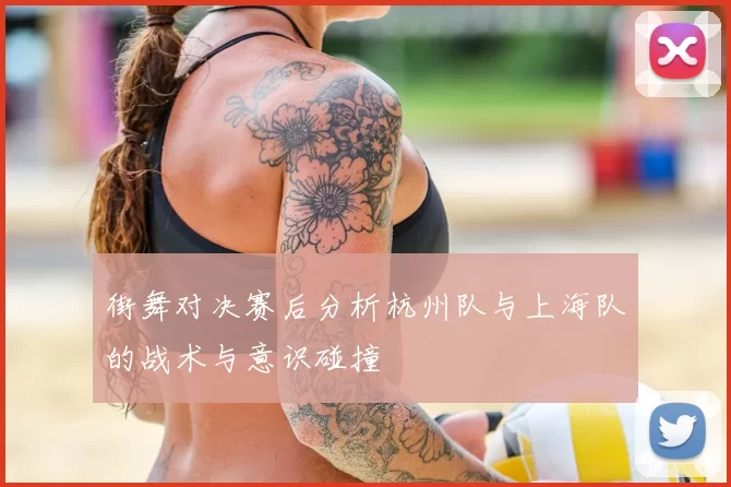 街舞对决赛后分析杭州队与上海队的战术与意识碰撞