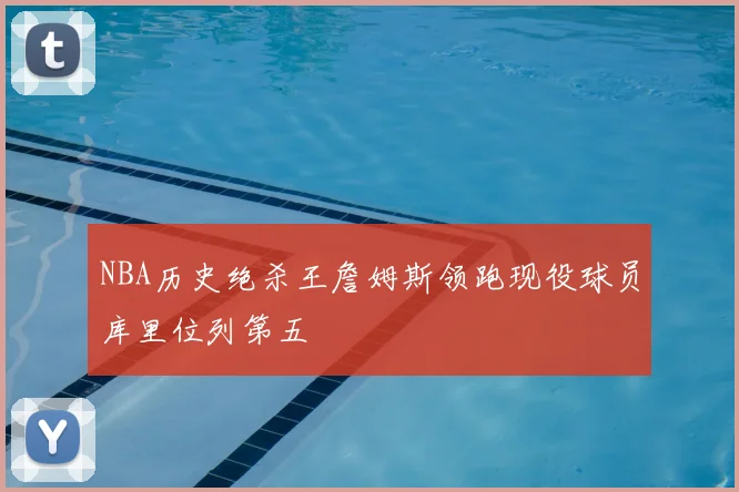 NBA历史绝杀王詹姆斯领跑现役球员库里位列第五