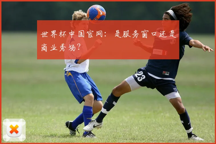 世界杯中国官网:是服务窗口还是商业秀场?