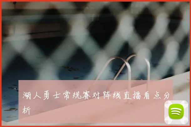 湖人勇士常规赛对阵线直播看点分析