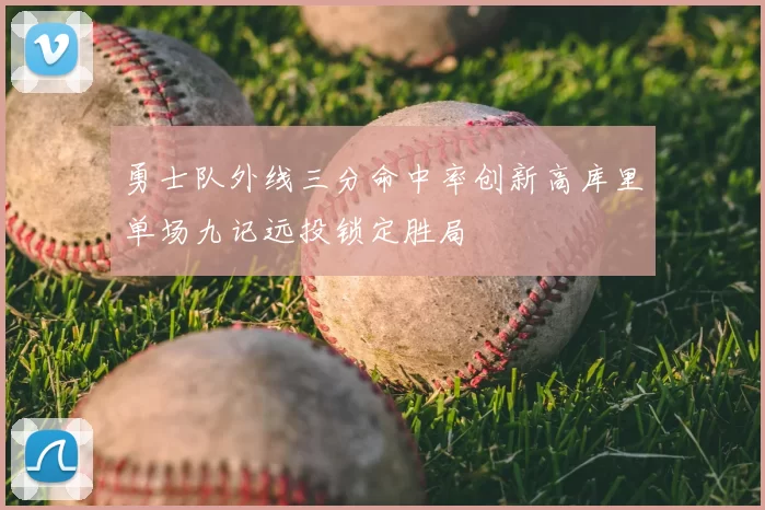 勇士队外线三分命中率创新高库里单场九记远投锁定胜局