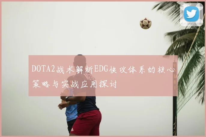 DOTA2战术解析EDG快攻体系的核心策略与实战应用探讨