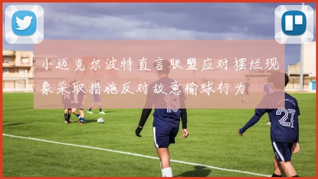 小迈克尔波特直言联盟应对摆烂现象采取措施反对故意输球行为