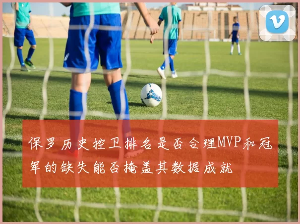 保罗历史控卫排名是否合理MVP和冠军的缺失能否掩盖其数据成就